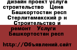 дизайн-проект услуга строительство › Цена ­ 356 - Башкортостан респ., Стерлитамакский р-н Строительство и ремонт » Услуги   . Башкортостан респ.